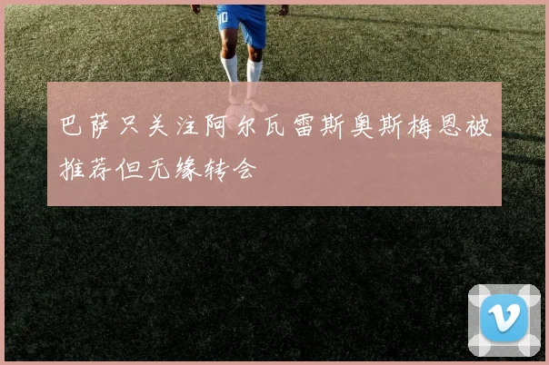 巴萨只关注阿尔瓦雷斯奥斯梅恩被推荐但无缘转会