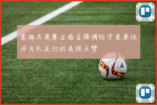 塞梅尼奥赛后感言强调防守重要性并为队友们的表现点赞