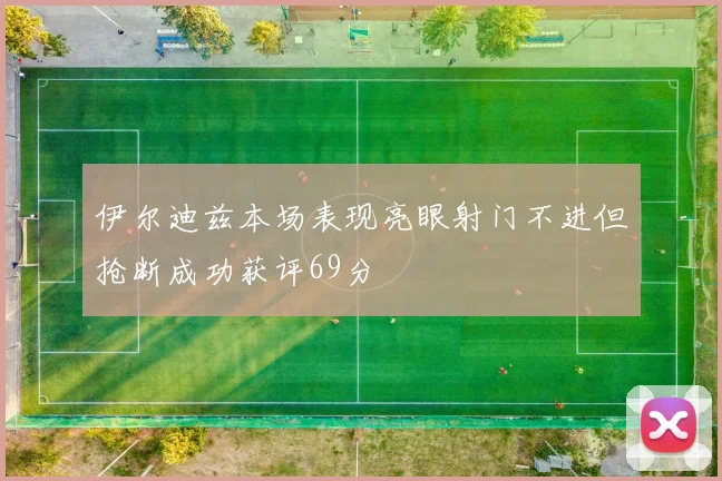 伊尔迪兹本场表现亮眼射门不进但抢断成功获评69分