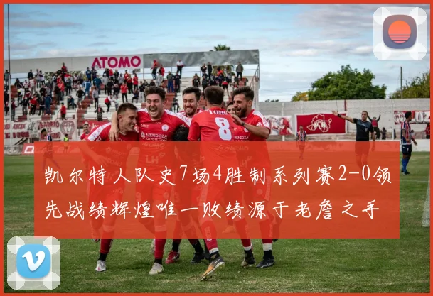 凯尔特人队史7场4胜制系列赛2-0领先战绩辉煌唯一败绩源于老詹之手