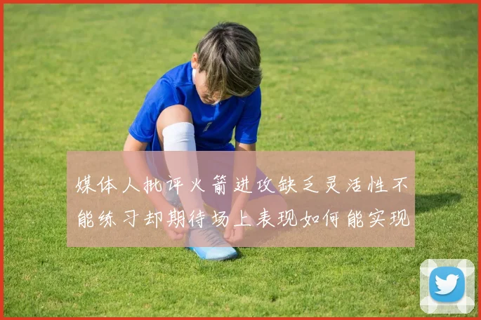 媒体人批评火箭进攻缺乏灵活性不能练习却期待场上表现如何能实现
