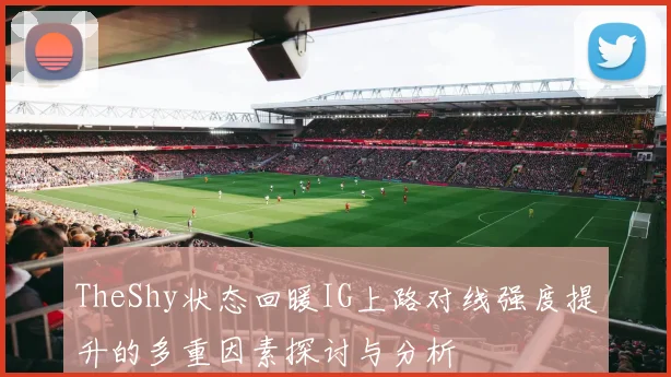 TheShy状态回暖IG上路对线强度提升的多重因素探讨与分析