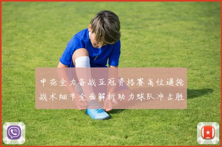 申花全力备战亚冠资格赛高位逼抢战术细节全面解析助力球队冲击胜利