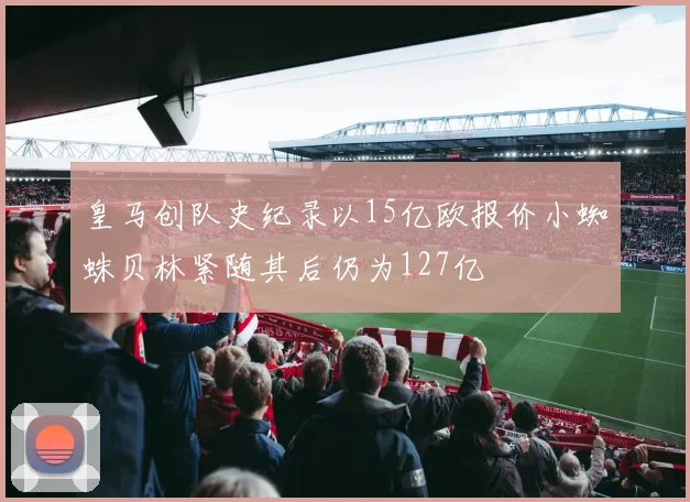 皇马创队史纪录以15亿欧报价小蜘蛛贝林紧随其后仍为127亿