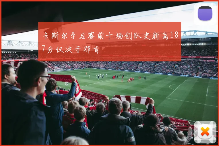 卡斯尔季后赛前十场创队史新高187分仅次于邓肯
