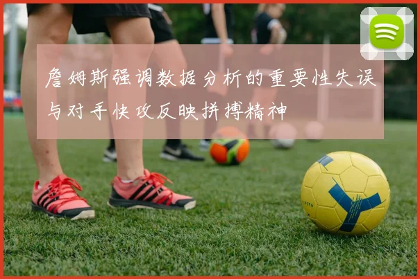 詹姆斯强调数据分析的重要性失误与对手快攻反映拼搏精神
