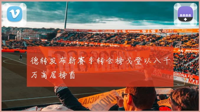 德转发布新赛季转会榜戈登以八千万高居榜首