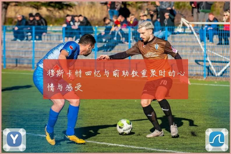 穆斯卡特回忆与前助教重聚时的心情与感受